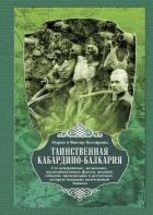 Таинственная Кабардино-Балкария. Сто невероятных, загадочных, труднообъяснимых фактов, явлений, собы